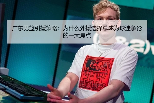广东男篮引援策略：为什么外援选择总成为球迷争论的一大焦点